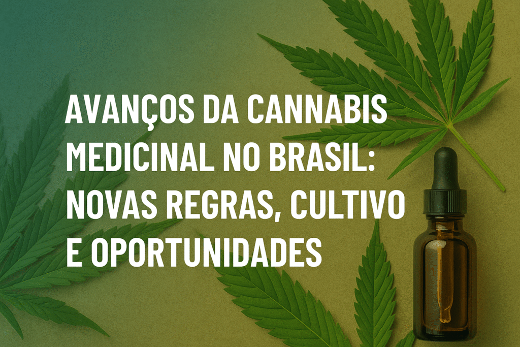 Imagem destacada com título Avanços da Cannabis Medicinal no Brasil: Novas Regras, Cultivo e Oportunidades, fundo verde com folhas de cannabis e frasco de óleo medicinal.
